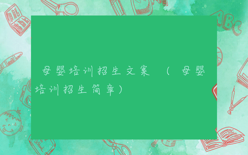 母婴培训招生文案 (母婴培训招生简章)